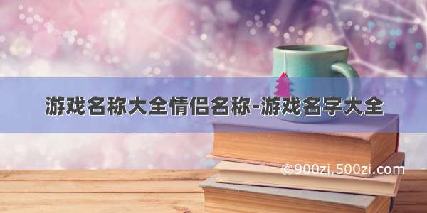 游戏名称大全情侣名称-游戏名字大全