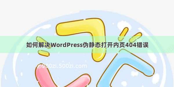 如何解决WordPress伪静态打开内页404错误