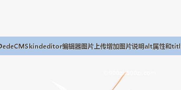 织梦DedeCMSkindeditor编辑器图片上传增加图片说明alt属性和title属性