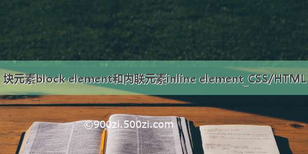 块元素block element和内联元素inline element_CSS/HTML