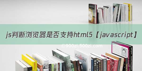 js判断浏览器是否支持html5【javascript】