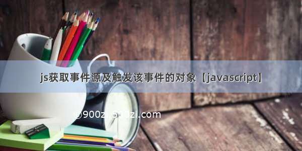 js获取事件源及触发该事件的对象【javascript】