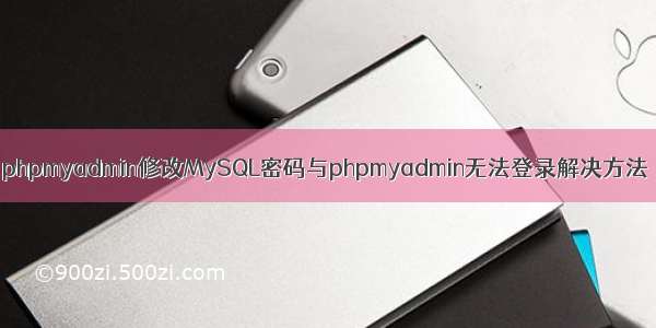 phpmyadmin修改MySQL密码与phpmyadmin无法登录解决方法