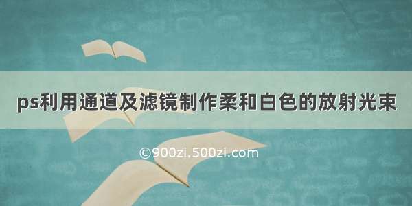 ps利用通道及滤镜制作柔和白色的放射光束