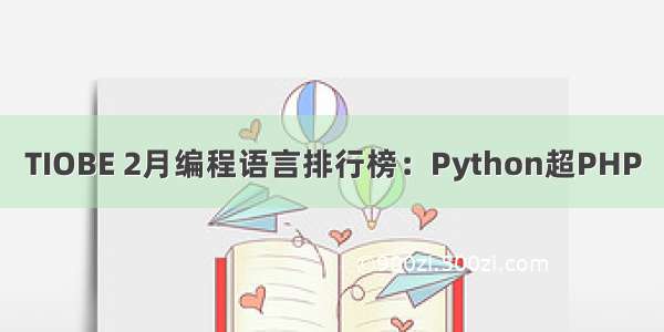 TIOBE 2月编程语言排行榜：Python超PHP