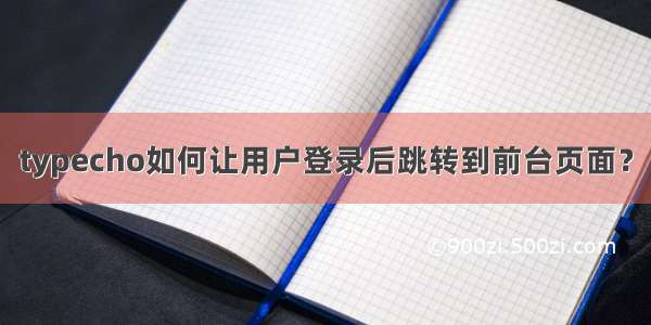 typecho如何让用户登录后跳转到前台页面？