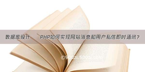 数据库设计 – PHP如何实现网站消息和用户私信即时通讯？