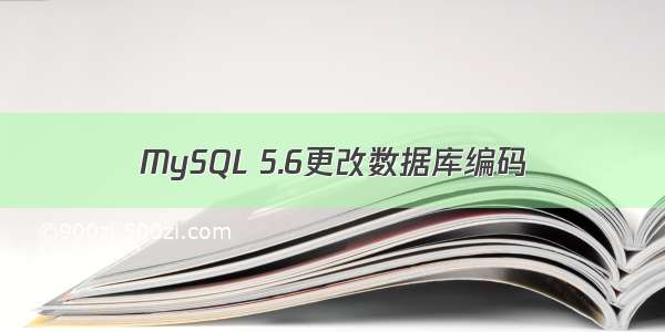 MySQL 5.6更改数据库编码