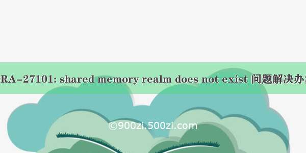 ORA-27101: shared memory realm does not exist 问题解决办法