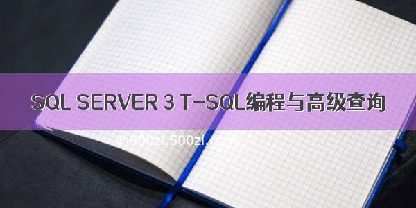SQL SERVER 3 T-SQL编程与高级查询