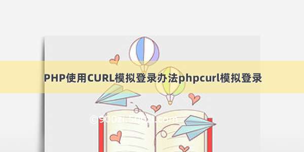 PHP使用CURL模拟登录办法phpcurl模拟登录