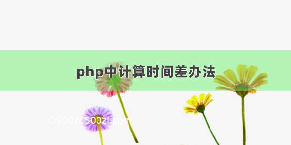 php中计算时间差办法