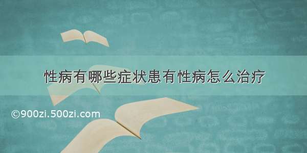 性病有哪些症状患有性病怎么治疗