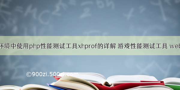 基于在生产环境中使用php性能测试工具xhprof的详解 游戏性能测试工具 web性能测试工