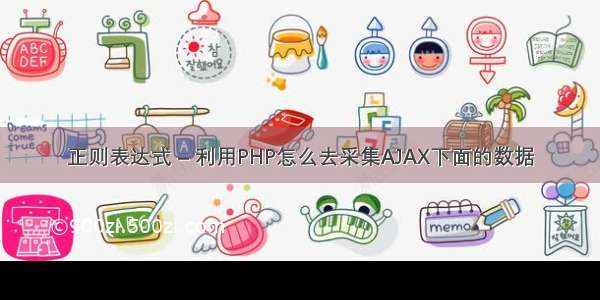 正则表达式 – 利用PHP怎么去采集AJAX下面的数据