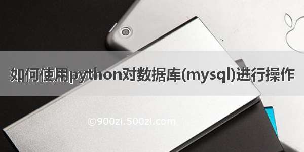 如何使用python对数据库(mysql)进行操作