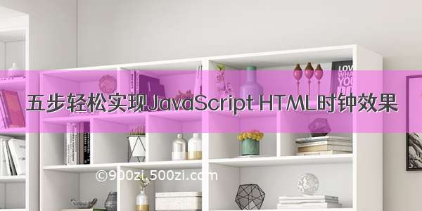 五步轻松实现JavaScript HTML时钟效果