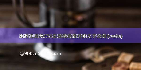 如何使用纯CSS实现锡纸撕开的文字效果(code)