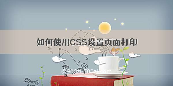 如何使用CSS设置页面打印