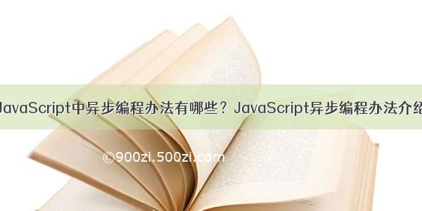 JavaScript中异步编程办法有哪些？JavaScript异步编程办法介绍