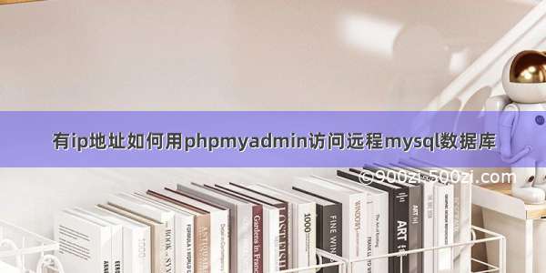 有ip地址如何用phpmyadmin访问远程mysql数据库