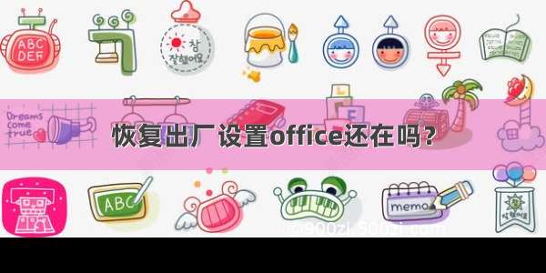 恢复出厂设置office还在吗？