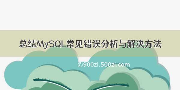 总结MySQL常见错误分析与解决方法