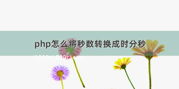 php怎么将秒数转换成时分秒