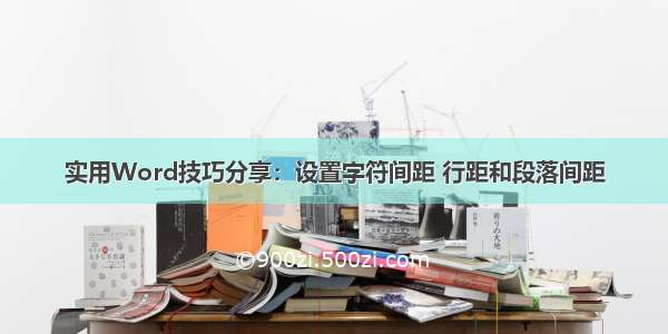 实用Word技巧分享：设置字符间距 行距和段落间距