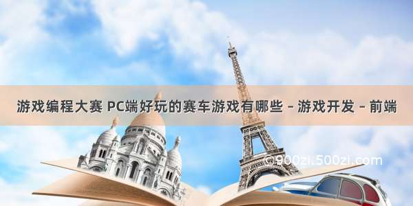 游戏编程大赛 PC端好玩的赛车游戏有哪些 – 游戏开发 – 前端