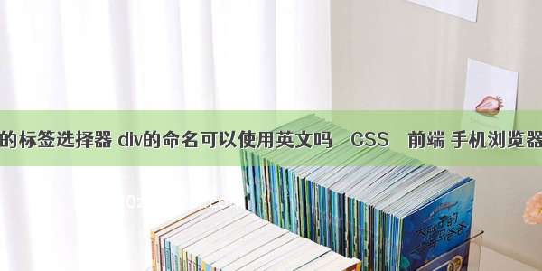 可以使用css的标签选择器 div的命名可以使用英文吗 – CSS – 前端 手机浏览器支持css3吗