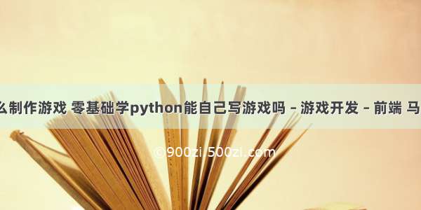 编程班怎么制作游戏 零基础学python能自己写游戏吗 – 游戏开发 – 前端 马哥python