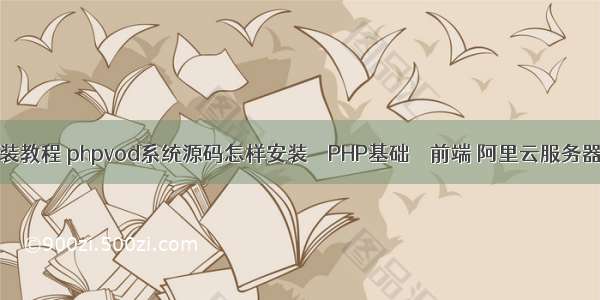 Php 源码安装教程 phpvod系统源码怎样安装 – PHP基础 – 前端 阿里云服务器php多线程