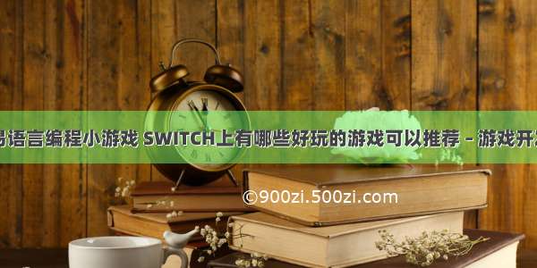 如何用易语言编程小游戏 SWITCH上有哪些好玩的游戏可以推荐 – 游戏开发 – 前端