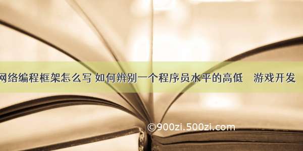 游戏网络编程框架怎么写 如何辨别一个程序员水平的高低 – 游戏开发 – 前端