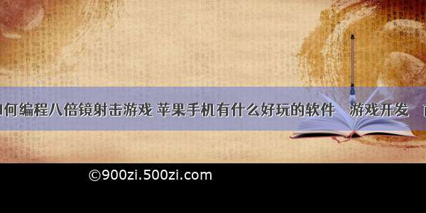 边如何编程八倍镜射击游戏 苹果手机有什么好玩的软件 – 游戏开发 – 前端