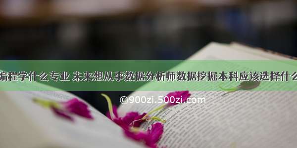 从事游戏编程学什么专业 未来想从事数据分析师数据挖掘本科应该选择什么专业 – 游