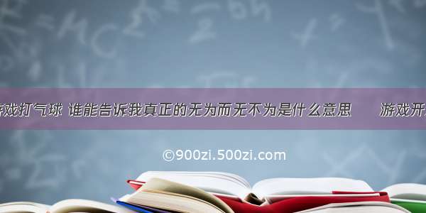 慧编程小游戏打气球 谁能告诉我真正的无为而无不为是什么意思 – 游戏开发 – 前端