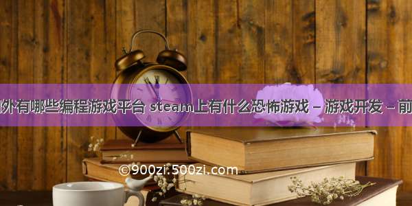 国外有哪些编程游戏平台 steam上有什么恐怖游戏 – 游戏开发 – 前端