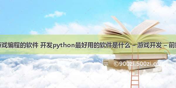 可以写手机游戏编程的软件 开发python最好用的软件是什么 – 游戏开发 – 前端 % python