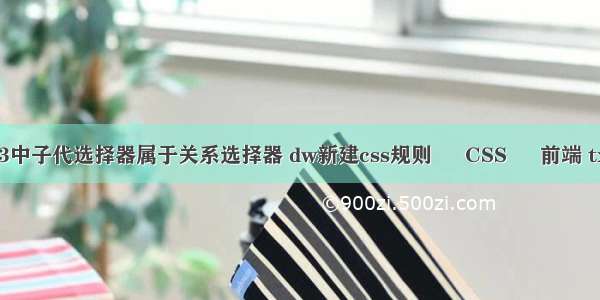 在css3中子代选择器属于关系选择器 dw新建css规则 – CSS – 前端 txt css