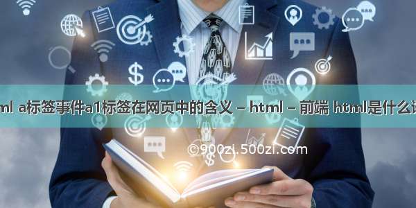 html a标签事件a1标签在网页中的含义 – html – 前端 html是什么语言