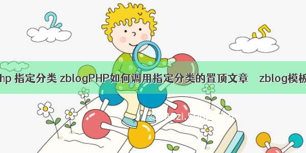 zblog php 指定分类 zblogPHP如何调用指定分类的置顶文章 – zblog模板学习 –