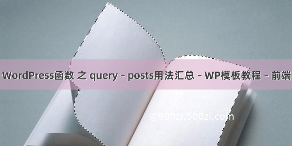 WordPress函数 之 query – posts用法汇总 – WP模板教程 – 前端