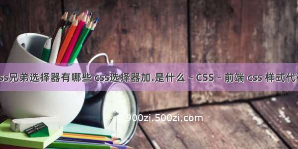 css兄弟选择器有哪些 css选择器加.是什么 – CSS – 前端 css 样式代码