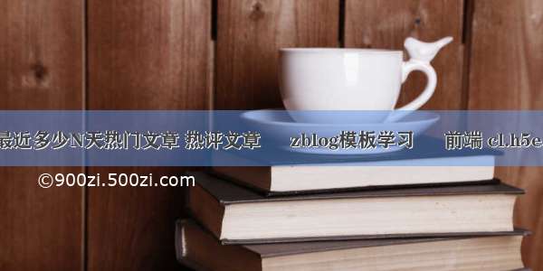 zblogphp指定最近多少N天热门文章 热评文章 – zblog模板学习 – 前端 cl.h5e.biz index.php