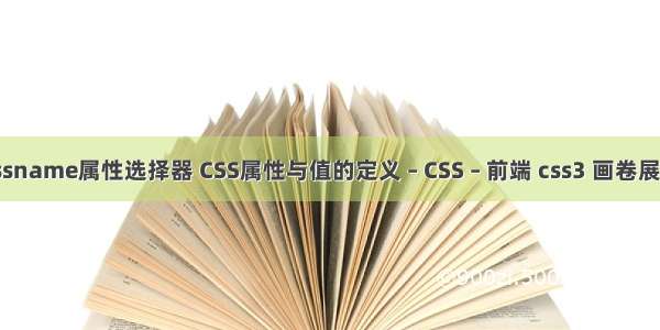 cssname属性选择器 CSS属性与值的定义 – CSS – 前端 css3 画卷展开