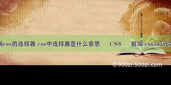 前端css的选择器 css中选择器是什么意思 – CSS – 前端 css3灯光效果