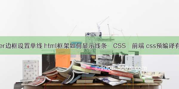 border边框设置单线 html框架如何显示线条 – CSS – 前端 css预编译有哪些