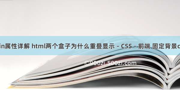 margin属性详解 html两个盒子为什么重叠显示 – CSS – 前端 固定背景css代码